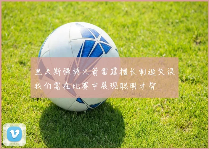 里夫斯强调火箭雷霆擅长制造失误我们需在比赛中展现聪明才智