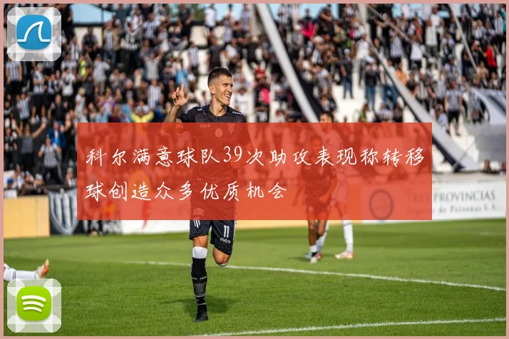 科尔满意球队39次助攻表现称转移球创造众多优质机会