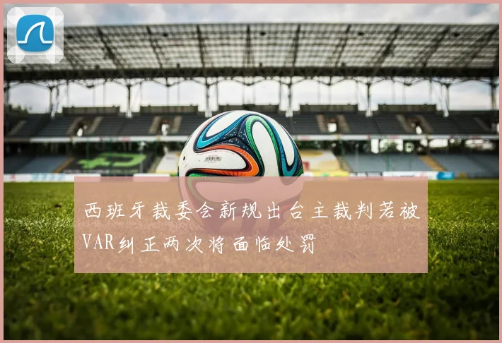 西班牙裁委会新规出台主裁判若被VAR纠正两次将面临处罚